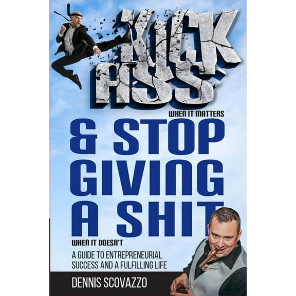 Kick Ass & Stop Giving a Shit: A guide to entrepreneurial success and a fulfilling life (Paperback)