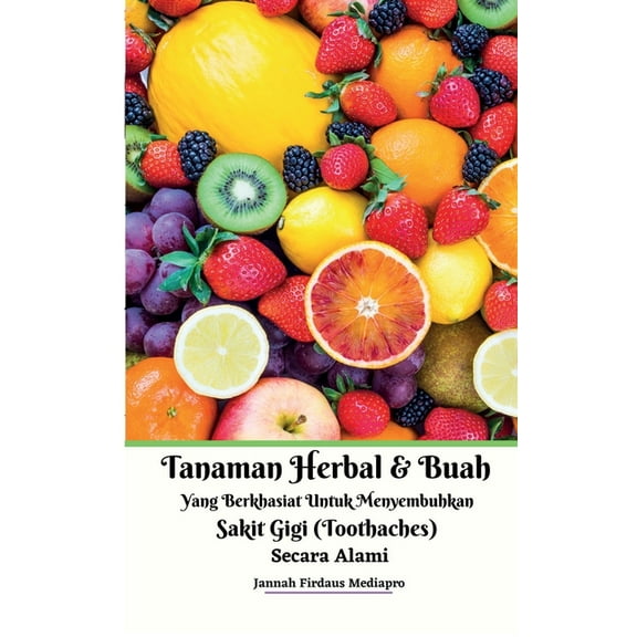 Tanaman Herbal Dan Buah Yang Berkhasiat Untuk Menyembuhkan Sakit Gigi (Toothaches) Secara Alami, (Paperback)