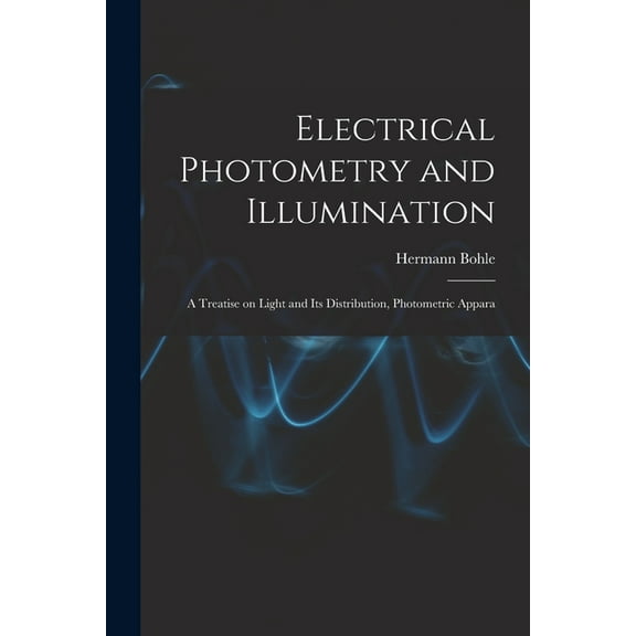 Electrical Photometry and Illumination: A Treatise on Light and Its Distribution, Photometric Appara (Paperback)