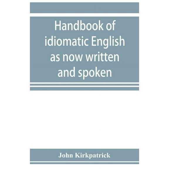 Handbook of idiomatic English as now written and spoken, (Paperback)