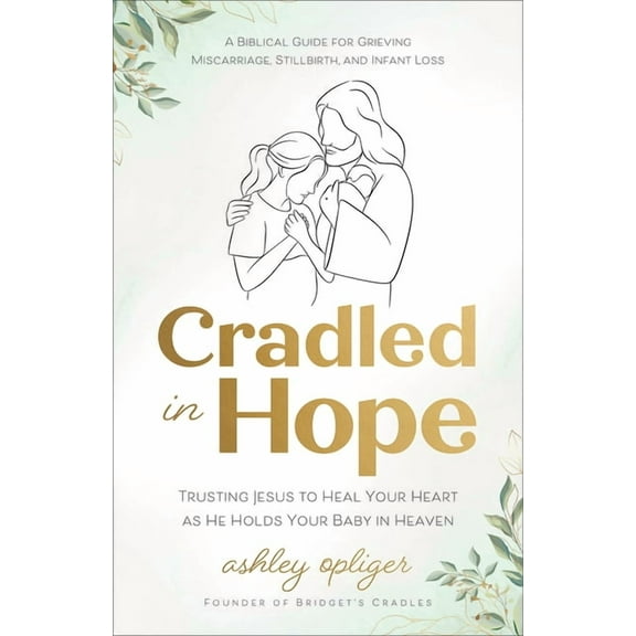 Cradled in Hope: Trusting Jesus to Heal Your Heart as He Holds Your Baby in Heaven--A Biblical Guide for Grieving Miscar, (Paperback)