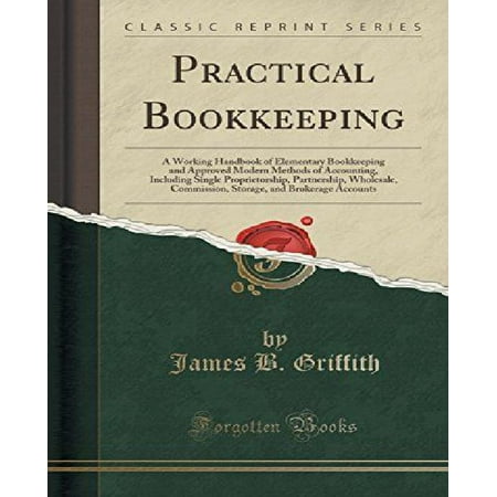Practical Bookkeeping: A Working Handbook of Elementary Bookkeeping and Approved Modern Methods of Accounting, Including Single Proprietorshi