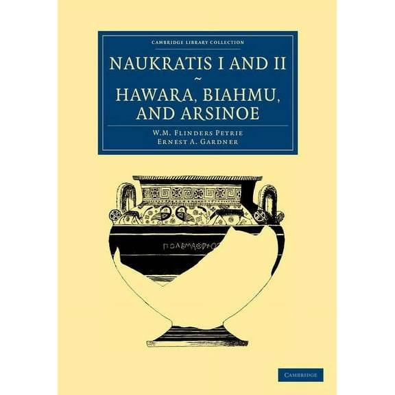 Cambridge Library Collection - Egyptolog Naukratis I and II, Hawara, Biahmu, and Arsinoe, (Paperback)