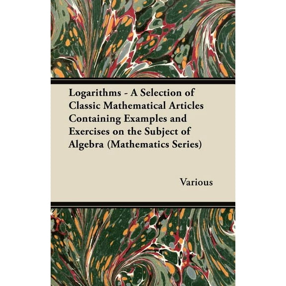 Logarithms - A Selection of Classic Mathematical Articles Containing Examples and Exercises on the Subject of Algebra (Mathematics Series) (Paperback)