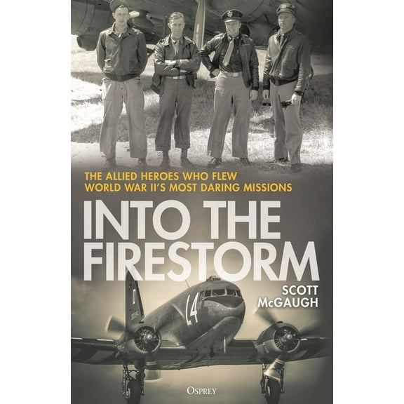Into the Firestorm: The Allied Heroes Who Flew World War II's Most Daring Missions, (Hardcover)