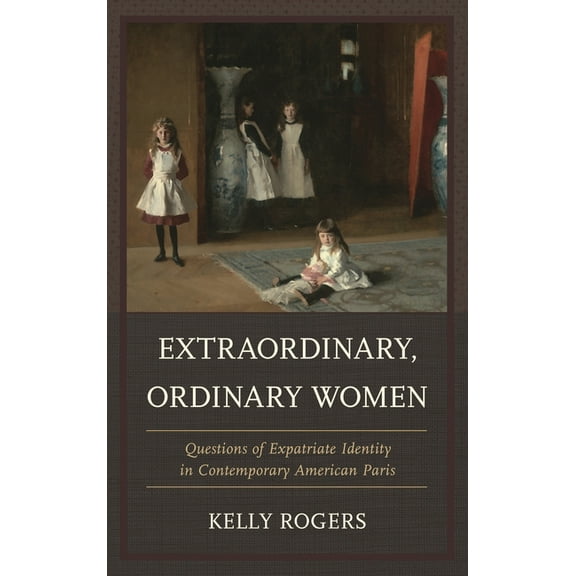 Extraordinary, Ordinary Women: Questions of Expatriate Identity in Contemporary American Paris, (Hardcover)
