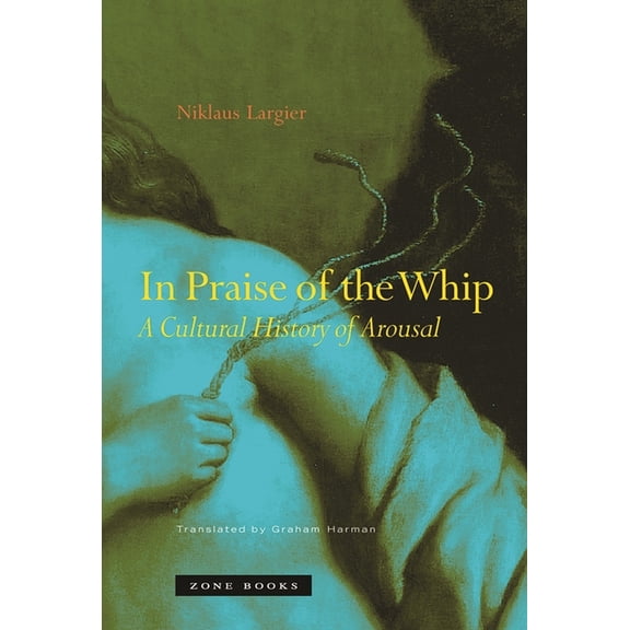 In Praise of the Whip: A Cultural History of Arousal, (Hardcover)