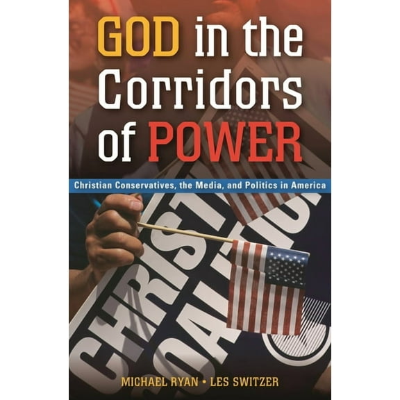 God in the Corridors of Power: Christian Conservatives, the Media, and Politics in America, (Hardcover)