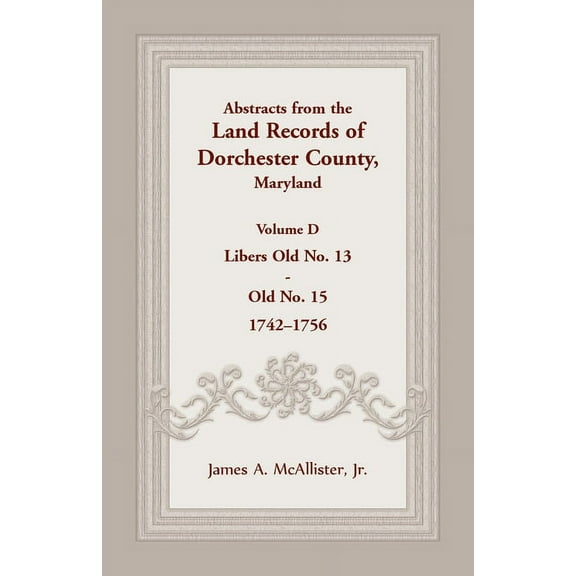Abstracts from the Land Records of Dorchester County, Maryland, Volume D: 1742-1756 (Paperback) by James A McAllister