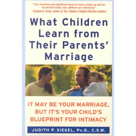 What Children Learn from Their Parents' Marriage: It May Be Your Marriage, but It's Your Child's Blueprint for Intimacy