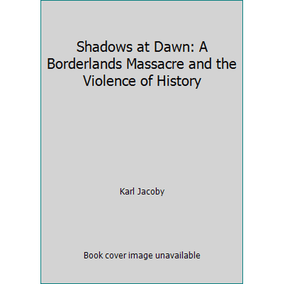 Pre-Owned Shadows at Dawn: A Borderlands Massacre and the Violence of History (Paperback) 1615232540 9781615232543