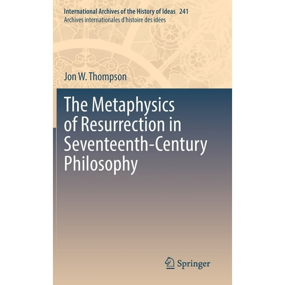 International Archives of the History of The Metaphysics of Resurrection in Seventeenth-Century Philosophy, Book 241, (Hardcover)
