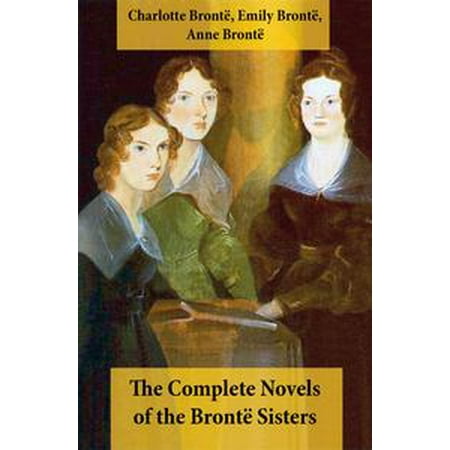The Complete Novels of the Brontë Sisters (8 Novels: Jane Eyre, Shirley, Villette, The Professor, Emma, Wuthering Heights, Agnes Grey and The Tenant of Wildfell Hall) -