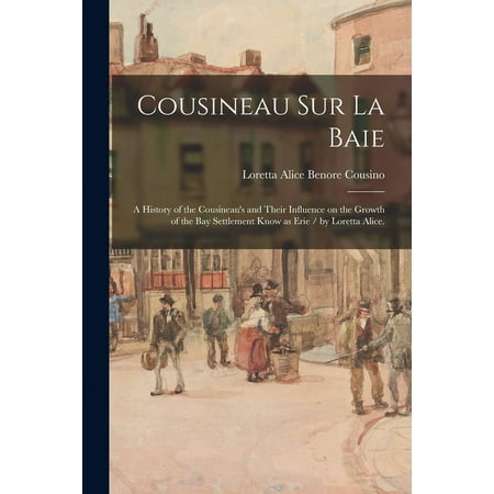 Cousineau Sur La Baie: a History of the Cousineau's and Their Influence on the Growth of the Bay Settlement Know as Erie, (Paperback)