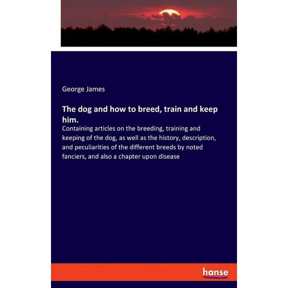 The dog and how to breed, train and keep him.: Containing articles on the breeding, training and keeping of the dog, as , (Paperback)