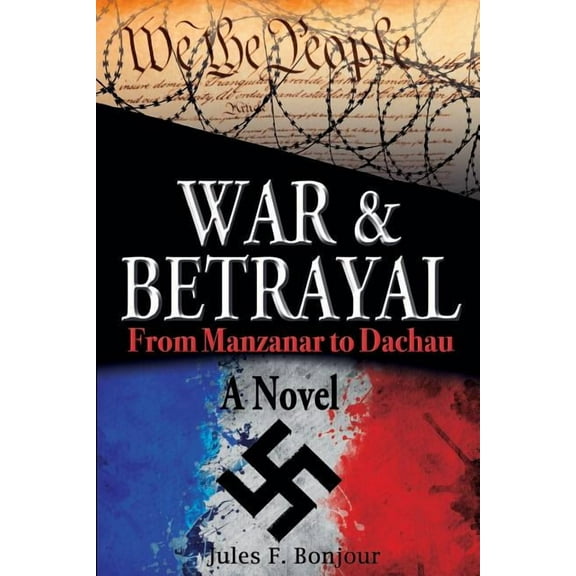 War and Betrayal: From Manzanar to Dachau: A Novel Paperback 0692424431 9780692424438 Jules F. Bonjour