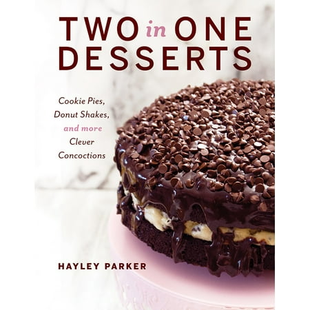 Two in One Desserts : Cookie Pies, Cupcake Shakes, and More Clever