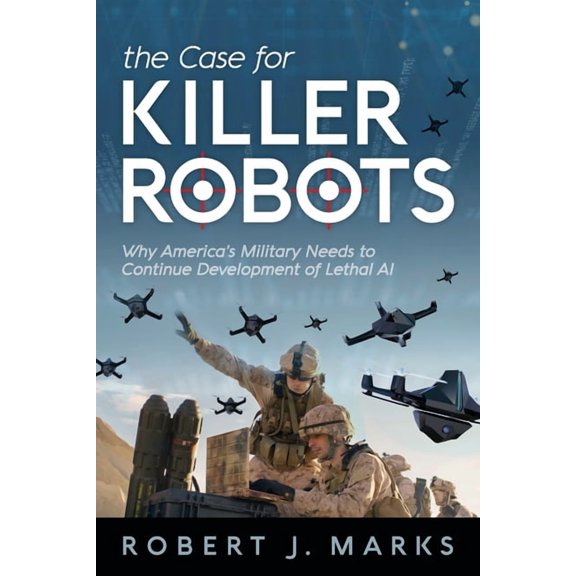 The Case for Killer Robots: Why America's Military Needs to Continue Development of Lethal AI, (Paperback)