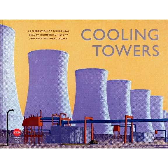 Cooling Towers: A Celebration of Sculptural Beauty, Architectural Legacy and Industrial History, (Hardcover)