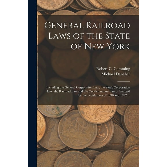General Railroad Laws of the State of New York: Including the General Corporation Law, the Stock Corporation Law, the Railroad Law and the Condemnation Law ... Enacted by the Legislatures of 1890 and
