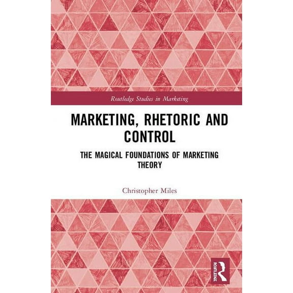 Routledge Studies in Marketing Marketing, Rhetoric and Control: The Magical Foundations of Marketing Theory, (Hardcover)