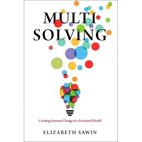 Multisolving: Creating Systems Change in a Fractured World, (Paperback)