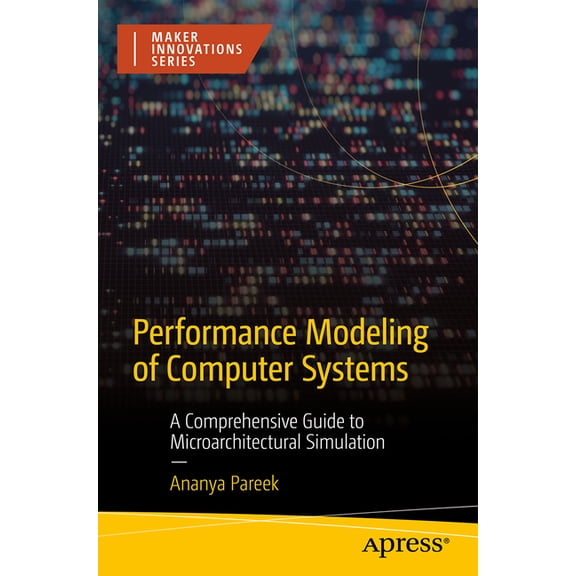 Maker Innovations Performance Modeling of Computer Systems: A Comprehensive Guide to Microarchitectural Simulation, (Paperback)
