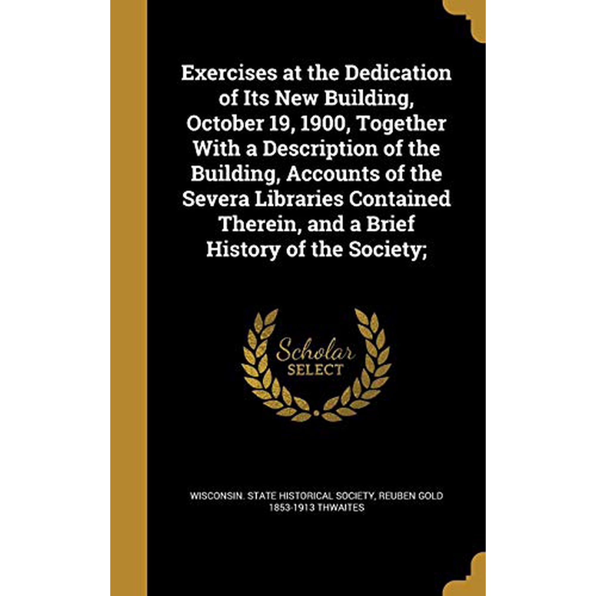 Exercises at the Dedication of Its New Building October 19 1900 Together with a Description of the Building Accounts of the Severa Libraries Contained Therein and a Brief History of t 1362518468