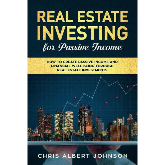 Real Estate: Real Estate Investing for Passive Income: How to Create Passive Income and Financial Well-Being Through Real Estate Investments (Paperback)