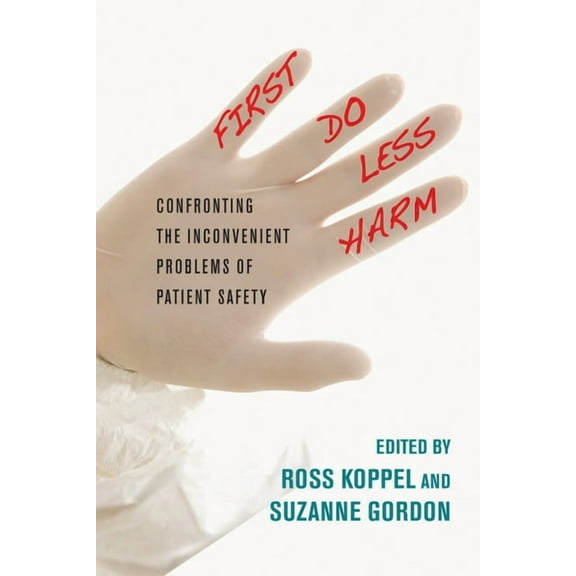 Culture and Politics of Health Care Work First, Do Less Harm: Confronting the Inconvenient Problems of Patient Safety, (Hardcover)
