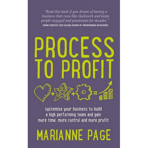 Process to Profit: Systemise Your Business to Build a High Performing Team and Gain More Time, More Control and More Profit (Paperback)