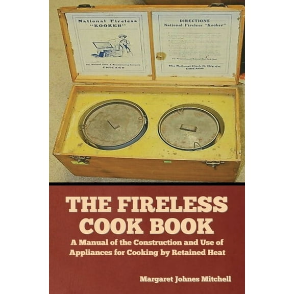 The Fireless Cook Book: A Manual of the Construction and Use of Appliances for Cooking by Retained Heat, (Paperback)