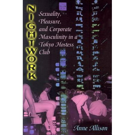 Nightwork : Sexuality, Pleasure, and Corporate Masculinity in a Tokyo Hostess