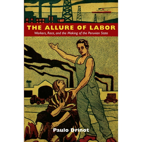 The Allure of Labor: Workers, Race, and the Making of the Peruvian State, (Paperback)