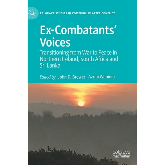 Palgrave Studies in Compromise After Con Ex-Combatants' Voices: Transitioning from War to Peace in Northern Ireland, South Africa and Sri Lanka, (Hardcover)