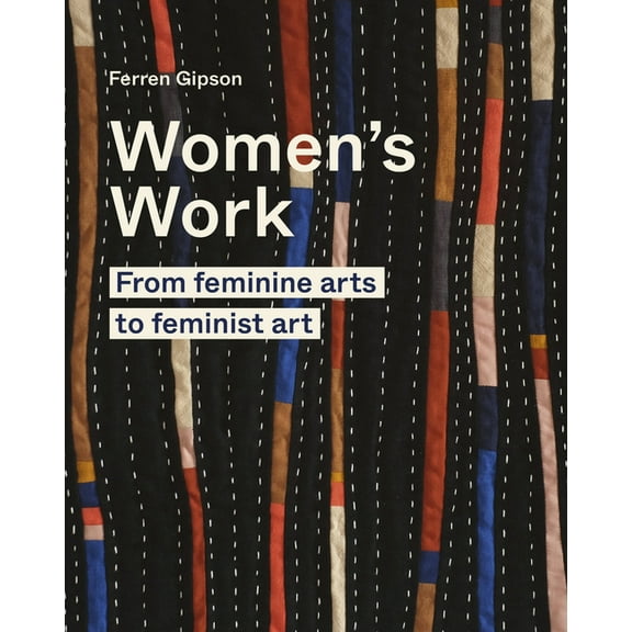 Women's Work: From Feminine Arts to Feminist Art, (Hardcover)