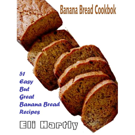 Banana Bread Cookbook: 51 Easy But Great Banana Bread Recipes - (Best Banana Bread Recipe For Bread Machine)