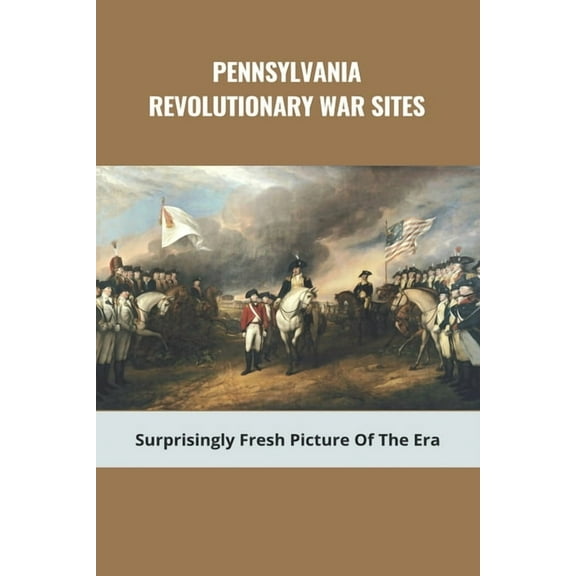 Pennsylvania Revolutionary War Sites: Surprisingly Fresh Picture Of The Era: Battles In Pennsylvania (Paperback) by Charolette Huebschman
