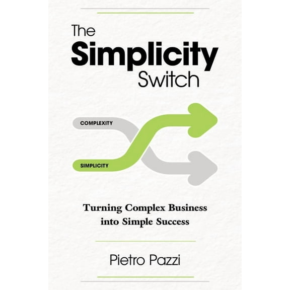The Simplicity Switch: Turning Complex Business Into Simple Success, (Paperback)