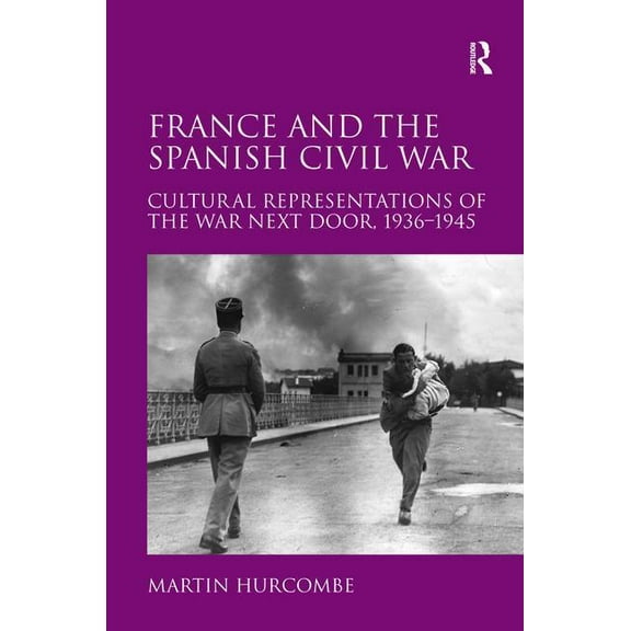 France and the Spanish Civil War: Cultural Representations of the War Next Door, 1936-1945, (Hardcover)