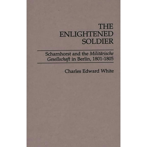 The Enlightened Soldier: Scharnhorst and the Militarische Gesellschaft in Berlin, 1801-1805, (Hardcover)