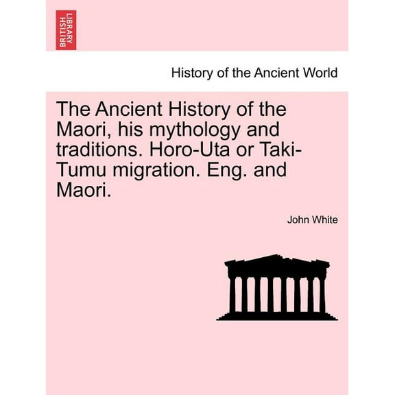 The Ancient History of the Maori, his mythology and traditions. Horo-Uta or Taki-Tumu migration. Eng. and Maori. Volume IV (Paperback)