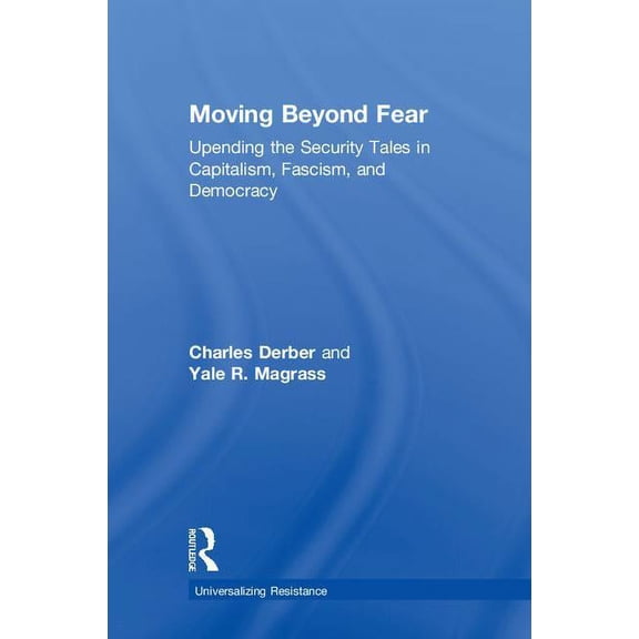Universalizing Resistance Moving Beyond Fear: Upending the Security Tales in Capitalism, Fascism, and Democracy, (Hardcover)