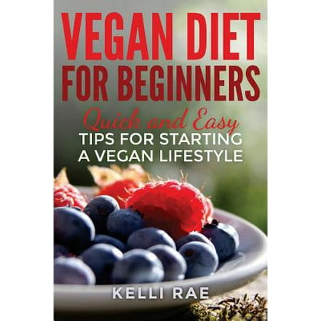 Vegan Diet for Beginners : Quick and Easy Tips for Starting a Vegan (Best Way To Start A Vegan Diet)