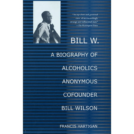 Bill W. : A Biography of Alcoholics Anonymous Cofounder Bill