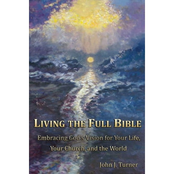 Living the Full Bible: Embracing God's Vision for Your Life, Your Church, and the World, (Paperback)