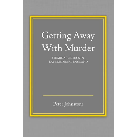 Getting Away with Murder: Criminal Clerics in Late Medieval England, (Paperback)