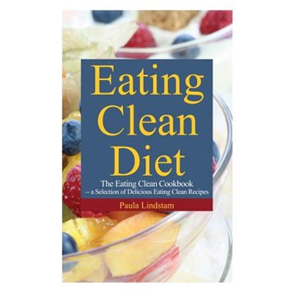 Pre-Owned Eating Clean Diet: The Eating Clean Cookbook: A Selection of Delicious Eating Clean Recipes (Paperback) 1631878514 9781631878510
