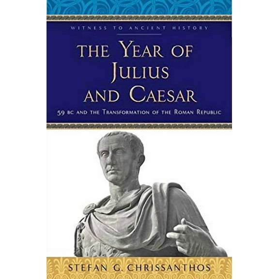 The Year of Julius and Caesar: 59 BC and the Transformation of the Roman Republic (Witness to Ancient History)