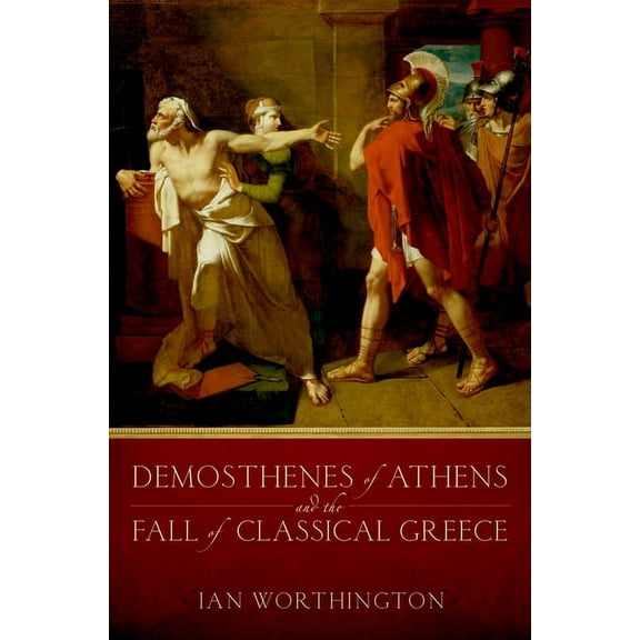 Demosthenes of Athens and the Fall of Classical Greece, (Hardcover)